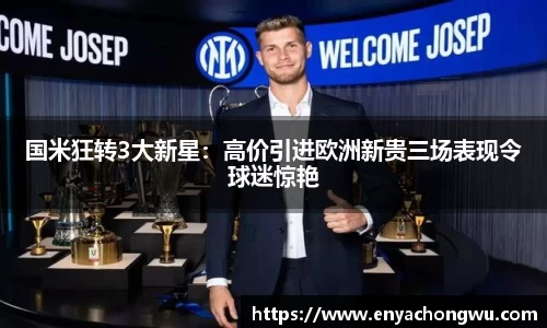 国米狂转3大新星：高价引进欧洲新贵三场表现令球迷惊艳
