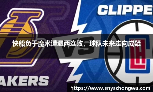 快船负于魔术遭遇两连败，球队未来走向成疑