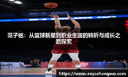 范子铭：从篮球新星到职业生涯的转折与成长之路探索