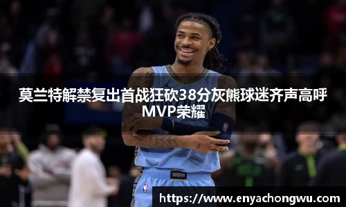 莫兰特解禁复出首战狂砍38分灰熊球迷齐声高呼MVP荣耀