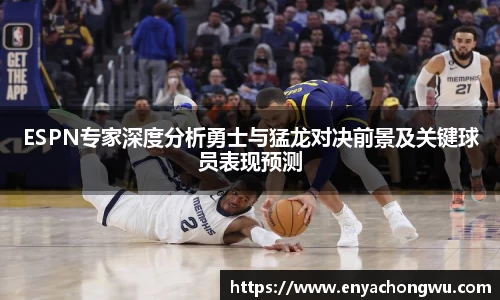 ESPN专家深度分析勇士与猛龙对决前景及关键球员表现预测