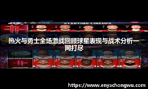 热火与勇士全场激战回顾球星表现与战术分析一网打尽
